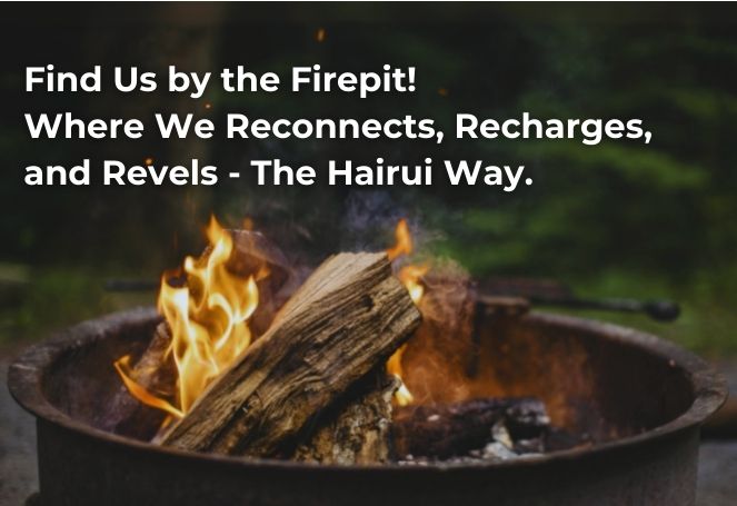 Find Us by the Firepit!  Where We Reconnects, Recharges, and Revels - The Hairui Way.